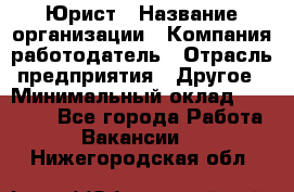 Юрист › Название организации ­ Компания-работодатель › Отрасль предприятия ­ Другое › Минимальный оклад ­ 19 000 - Все города Работа » Вакансии   . Нижегородская обл.